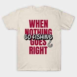 When nothing goes right, go fishing!! T-Shirt